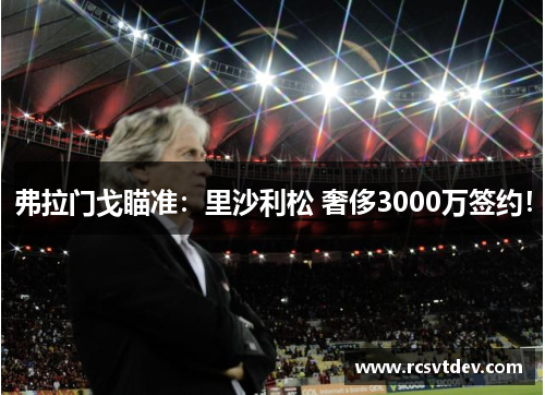 弗拉门戈瞄准：里沙利松 奢侈3000万签约！