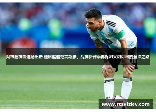 阿根廷神锋连场出击 速度超越范高斯滕，战神新赛季再探测火焰灯塔的登顶之路
